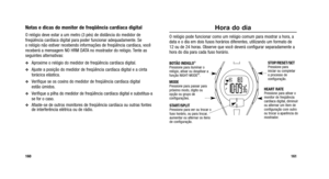 Page 159
Hora do dia
O relógio pode funcionar como um relógio comum para mostrar a hora\
, a
data e o dia em dois fusos horários diferentes, utilizando um formato de
12 ou de 24 horas. Observe que você deverá configurar separadamente a
hora do dia para cada fuso horário.
161
Notas e dicas do monitor de freqüência cardíaca digital
O relógio deve estar a um metro (3 pés) de distância do medid\
or de
freqüência cardíaca digital para poder funcionar adequadamente.\
 Se 
o relógio não estiver recebendo informações de...