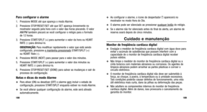 Page 173
Ao configurar o alarme, o ícone de despertador aaparecerá no
mostrador no modo Hora do Dia.
O alarme pode ser silenciado ao pressionar qualquer botãodo relógio.
Se o alarme não for silenciado antes do final do alerta, um alarme de
reserva soará depois de cinco minutos.
Cuidado e manutenção
Monitor de freqüência cardíaca digital
Enxágüe o medidor de freqüência cardíaca digital com á\
gua doce para
evitar o acúmulo de substâncias que possam interferir com a
capacidade de o monitor de freqüência...