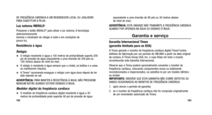 Page 175
(equivalente a uma imersão de 98 pés ou 30 metros abaixo 
do nível do mar).
ADVERTÊNCIA:  ESTA UNIDADE NÃO TRANSMITE A FREQÜÊNCIA CARDÍACA
QUANDO FOR OPERADA NA ÁGUA OU DEBAIXO D’ÁGUA.
Garantia e serviço
Garantia Internacional Timex 
(garantia limitada para os EUA)
A Timex garante o monitor de freqüência cardíaca digital Timex®contra
defeitos de fabricação por um período de UM ANO a partir da data original
da compra. A Timex Group USA, Inc. e suas filiais em todo o mundo
reconhecerão esta Garantia...