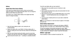 Page 21
To test the new battery after you have inserted it:
1. Move away from any possible sources of electrical or radiointerference.
2. Wet the Digital Heart Rate Sensor pads and securely fasten the chest strap below your sternum.
3. While wearing the watch, press the HEART RATE button. A set of three dashes (- - -) and the flashing heart rate icon will appear on the
display.
4. If you do not see a flashing heart icon on your watch, reinstall the sensor battery.
NOTE: It is not necessary for a heart rate...