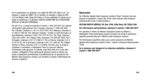 Page 203
Riparazioni
Se il Monitor digitale della frequenza cardiaca Timex®dovesse mai aver
bisogno di riparazioni, inviarlo alla Timex come indicato nella Garanzia
Internazionale Timex o indirizzandolo a:
HOTLINE WATCH SERVICE, P.O. Box 2740, Little Rock, AR 72203, USA
Per informazioni sull’assistenza, chiamare il numero 1-800-328-2677.
Per assistere il cliente ad ottenere riparazioni presso la fabbrica, i
dettaglianti Timex partecipanti possono fornirgli una busta di spedizione
apposita preindirizzata per il...