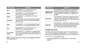 Page 9
To Switch Time Zones
The watch can track two time zones (T1 and T2). To look at the second
zone in Time of Day Mode, press START/SPLIT. T1 or T2 will flash in the
lower right corner indicating the alternate time zone. You can switch from 
T1 to T2 or T2 to T1 by using these steps:
1. Press and hold
START/SPLIT until HOLD FOR T1 or HOLD FOR T2
appears.
13
NOTE: To quickly change the value being set, press and holdSTART/SPLIT
(+) or HEART RATE (-).
12
Setting GroupAdjustment
Appearance of the
Month and...