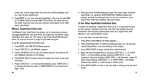 Page 94
6. When you have finished setting the upper and lower target heart ratezone limits, you can press STOP/RESET/SET (DONE) to save your
settings and exit the setting process, or you can continue to set or
adjust other heart rate statistical data (see below).
To Set Other Heart Rate Statistical Data
In addition to selecting a Target Heart Rate Zone, it is important that you
set your weight, maximum heart rate, and heart rate display. Accurate
information used by these options helps tailor your Digital Heart...