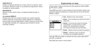 Page 35START/SPLIT/ 
Destacar el siguiente elemento en el menú. Inicio de un ejercicio. Tomar 
un intervalo. Disminuir el valor en una pantalla de programación. Pasar a 
la pantalla de revisión anterior. 
BACK/DISPLAY 
Retornar al menú anterior. Pasar a la siguiente pantalla durante un 
ejercicio.
Luz nocturna INDIGLO
®   
Presionar para usar la luz nocturna durante unos cuantos segundos. 
Sostener hasta que el reloj emita un pitido (alrededor de 4 segundos) \
 
para	 encender	 la	función	 Night-Mode
®....