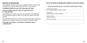 Page 44SERVICIO DE REPARACIÓNSi su dispositivo Timex® tuviera que ser reparado, envíelo a Timex según 
lo indicado en la Garantía Internacional de Timex o bien envíelo a:
TG SERVICE  CENTER, P.O. Box 2740, Little Rock, AR 72203 
Si tiene consultas sobre el servicio de reparación, llame  
al 1-800-328-2677. 
Para facilitarle los trámites del servicio de reparación, los distribuidores 
de Timex pueden enviarle un sobre con la dirección impresa que usted 
necesita.
En la Garantía internacional de Timex encontrará...