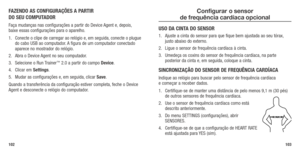 Page 53FAzENDO AS CONFIGURAçõES A PARTIR 
DO SEU COMPUTADOR
Faça mudanças nas configurações a partir do Device Agent e, depois, 
baixe essas configurações para o aparelho.
1.  Conecte o clipe de carregar ao relógio e, em seguida, conecte o plugue 
do cabo USB ao computador. A figura de um computador conectado 
aparece no mostrador do relógio. 
2.  Abra o Device Agent no seu computador.
3.  Selecione o Run Trainer
™ 2.0 a partir do campo Device.
4.  Clicar em Settings.
5.  Mudar as configurações e, em seguida,...