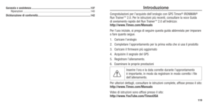 Page 61119
Introduzione 
Congratulazioni per l’acquisto dell’orologio con GPS Timex® IRONMAN® 
Run Trainer™ 2.0. Per le istruzioni più recenti, consultare la voce Guida  
di avviamento rapido del Run Trainer™ 2.0 all’indirizzo:  
http://www.Timex.com/Manuals
Per l’uso iniziale, si prega di seguire questa guida abbreviata per imparare 
a fare quanto segue. 
1.  Caricare l’orologio
2.  Completare l’approntamento per la prima volta che si usa il prodotto
3.  Caricare il firmware più aggiornato
4.  Acquisire il...