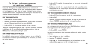 Page 96188189
De tijd van trainingen opnemen 
en trainingen bekijken
Gebruik de chronograaf om de tijd van trainingen op te nemen, om 
realtime gegevens over een aan de gang zijnde training weer te geven en \
om trainingsgegevens op te slaan ter inzage. Trainingen kunnen ook via 
de intervaltimer worden geregistreerd. Zie “Training met Intervallen” in de 
volledige gebruikershandleiding voor meer informatie.
EEN TRAINING STARTEN
1.	 Druk	 op	MENU	 en	open	 CHRONO.
2.	 Selecteer	 YES	om	alle	 aangegeven...