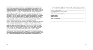 Page 2648
Para solicitar los servicios incluidos en la garantía, devolver el re\
loj a Timex, 
a una de sus sucursales o al comercio minorista adonde se compró el r\
eloj, 
adjuntando el cupón de reparación que originalmente viene con é\
ste. En EE.UU. 
y Canadá solamente se puede adjuntar el original del cupón de repa\
ración del 
reloj o una nota en la que figure su nombre, domicilio, número de t\
eléfono, 
fecha y lugar de compra. Para cubrir el costo de envío, por favor adj\
unte el 
siguiente	importe	(este...