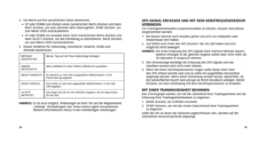 Page 417879
gPS-SIgNaL ErFaSSEN uND mIT DEm hErzFrEquENzSENSor 
vErBINDEN
Um Trainingseinheitsdaten zusammenstellen zu können, müssen Anschl\
üsse 
vorgenommen werden.
1.   Bei klarem Himmel nach draußen gehen und sich von Gebäuden oder 
Hindernissen fern halten.
2.    Auf RADIO zum Orten des GPS drücken. Die Uhr still halten und sich 
möglichst nicht bewegen.
hINWEIS:   Die erste Erfassung des GPS-Signals kann mehrere Minuten dauern, 
weitere Ortungen in der gleichen Gegend sollten aber nicht mehr als 
30...