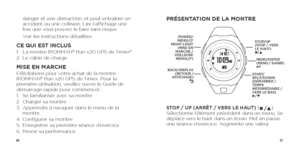 Page 152627
danger et une distraction, et peut entraîner un 
accident ou une collision. Lire l’affichage une 
fois que vous pouvez le faire sans risque.
  Voir les instructions détaillées.
CE QUI EST INCLUS1. La montre IRONMAN® Run x20 GPS de Timex®
2.  Le câble de charge
MISE EN MARCHEFélicitations pour votre achat de la montre 
IRONMAN® Run x20 GPS de Timex. Pour la 
première utilisation, veuillez suivre le Guide de 
démarrage rapide pour commencer :
1. Se familiariser avec sa montre 
2.  Charger sa montre
3....