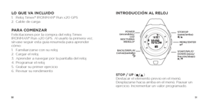 Page 275051
LO QUE VA INCLUIDO1. Reloj Timex® IRONMAN® Run x20 GPS
2.  Cable de carga
PARA COMENZARFelicitaciones por la compra del reloj Timex 
IRONMAN® Run x20 GPS. Al usarlo la primera vez, 
sírvase seguir esta guía resumida para aprender 
cómo:
1. Familiarizarse con su reloj 
2.  Cargar el reloj 
3.  Aprender a navegar por la pantalla del reloj
4.  Programar el reloj
5.  Grabar su primer ejercicio
6.  Revisar su rendimiento
INTRODUCCIÓN AL RELOJ
STOP / UP (
n/p ) 
Destacar el elemento previo en el menú....