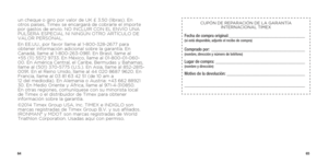 Page 346465
un cheque o giro por valor de UK £ 3.50 (libras). En 
otros países, Timex se encargará de cobrarle el importe 
por gastos de envío. NO INCLUIR CON EL ENVÍO UNA 
PULSERA ESPECIAL NI NINGÚN OTRO ARTÍCULO DE 
VALOR PERSONAL.
En EE.UU., por favor llame al 1-800-328-2677 para 
obtener información adicional sobre la garantía. En 
Canadá, llame al 1-800-263-0981. En Brasil, llame al  
+55 (11) 5572 9733. En México, llame al 01-800-01-060-
00. En América Central, el Caribe, Bermudas y Bahamas, 
llame al...