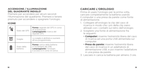 Page 519899
ACCENSIONE / ILLUMINAZIONE 
DEL QUADRANTE INDIGLO® 
Premere per accendere per alcuni secondi 
l'illuminazione del quadrante. Premere e tenere 
premuto per accendere o spegnere l'orologio.
ICONE 
Stato del GPSFerma: segnale del GPS in corso 
di acquisizione.
Lampeggiante: ricerca del 
segnale GPS.
xSveglia
La sveglia è abilitata e suonerà 
all'ora programmata.
Stato della 
batteriaFerma: carica della batteria  
in incrementi del 25%
Lampeggiante: l'orologio  
è acceso e in corso di...