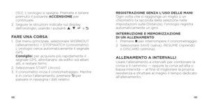 Page 53102103
(Sì)]. L'orologio si spegne. Premere e tenere 
premuto il pulsante ACCENSIONE per 
continuare.
2.    Seguire le istruzioni indicate sul display 
dell'orologio, usando i pulsanti p, q, 
8 e O.
FARE UNA CORSA1.   Dal menu principale, selezionare WORKOUT 
(allenamento) > STOPWATCH (cronometro). 
L'orologio cerca automaticamente il segnale 
GPS. 
Consiglio: per acquisire più rapidamente il 
segnale GPS, allontanarsi da edifici ed alberi 
alti, e restare fermi.
2.  Selezionare START...