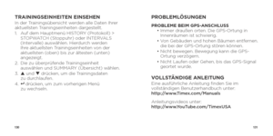 Page 67130131
TRAININGSEINHEITEN EINSEHENIn der Trainingsübersicht werden alle Daten Ihrer 
aktuellsten Trainingseinheiten dargestellt. 
1.   Auf dem Hauptmenü HISTORY (Protokoll) > 
STOPWATCH (Stoppuhr) oder INTERVALS 
(Intervalle) auswählen. Hierdurch werden 
Ihre aktuellsten Trainingseinheiten von der 
aktuellsten (oben) bis zur ältesten (unten) 
angezeigt.
2.    Die zu überprüfende Trainingseinheit 
auswählen und SUMMARY (Übersicht) wählen.
3.   p und q  drücken, um die Trainingsdaten   
zu durchlaufen.
4....