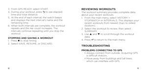 Page 81213
3. From GPS READY, select START.
4.    During your workout, press O to see elapsed 
time and total distance.
5.    At the end of each interval, the watch beeps 
and displays the next interval’s name and the 
remaining time.
6.    When both intervals are complete, the workout 
repeats and the rep count increases. The 
intervals continue repeating until you stop the 
workout.
STOPPING AND SAVING A WORKOUT
1. Press  n to stop timing. 
2.  Select SAVE, RESUME, or DISCARD.REVIEWING WORKOUTSThe workout...