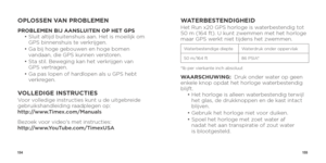 Page 79154155
OPLOSSEN VAN PROBLEMEN
PROBLEMEN BIJ AANSLUITEN OP HET GPS
 •  Sluit altijd buitenshuis aan. Het is moeilijk om 
GPS binnenshuis te verkrijgen. 
  •  Ga bij hoge gebouwen en hoge bomen 
vandaan, die GPS kunnen verstoren.
  •  Sta stil. Beweging kan het verkrijgen van 
GPS vertragen.
  •  Ga pas lopen of hardlopen als u GPS hebt 
verkregen.
VOLLEDIGE INSTRUCTIESVoor volledige instructies kunt u de uitgebreide 
gebruikshandleiding raadplegen op:  
http://www.Timex.com/Manuals
Bezoek voor video's...