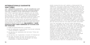 Page 80156157
INTERNATIONALE GARANTIE  
VAN TIMEX
(VS – BEPERKTE GARANTIE – ZIE DE VOORKANT VAN 
HET INSTRUCTIEBOEKJE VOOR DE VOORWAARDEN 
VAN HET AANBOD VOOR VERLENGDE GARANTIE)
Het TIMEX® apparaat heeft een garantie van de Timex 
Group USA, Inc. voor gebreken in fabricage gedurende 
een periode van EEN JAAR vanaf de oorspronkelijke 
aankoopdatum. Timex en gelieerde ondernemingen over 
de hele wereld erkennen deze internationale garantie.
Timex mag, naar eigen keuze, het apparaat repareren 
door nieuwe of...