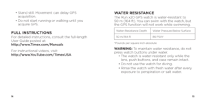 Page 91415
 •  Stand still. Movement can delay GPS 
acquisition.
  •  Do not start running or walking until you 
acquire GPS.
FULL INSTRUCTIONSFor detailed instructions, consult the full-length 
User Guide posted at:   
http://www.Timex.com/Manuals
For instructional videos, visit:  
http://www.YouTube.com/TimexUSA
WATER RESISTANCEThe Run x20 GPS watch is water-resistant to 
50 m (164 ft). You can swim with the watch, but 
the GPS function will not work while swimming.  
Water-Resistance DepthWater Pressure...