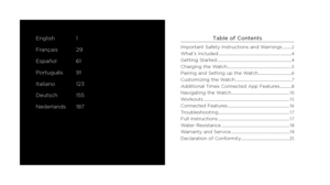 Page 23
English 1
Français 29
Español 61
Português 91
Italiano 123
Deutsch 155
Nederlands 187Table of Contents
Important Safety Instructions and Warnings ...........2
What’s Included ........................................................................\
.................. 4
Getting Started ........................................................................\
.................... 4
Charging the Watch ........................................................................\
....... 5
Pairing and Setting...