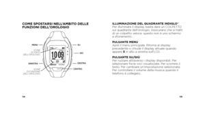 Page 69134135
ILLUMINAZIONE DEL QUADRANTE INDIGLO®
Per illuminare il display, basta dare un COLPETTO 
sul quadrante dell’orologio. Assicurarsi che si tratti 
di un colpetto veloce: questo non è uno schermo 
a sfi oramento. 
PULSANTE MENU
Apre il menu principale. Ritorna al display 
precedente o chiude il display attuale quando 
appare X in alto a sinistra sull’LCD.
PULSANTE SU/GIÙ
Per ruotare attraverso i display disponibili. Per 
selezionare fra le voci visualizzate. Per scorrere il 
testo. Per cambiare...