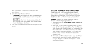 Page 82160161
den Kontakten auf der Rückseite der Uhr 
ausrichten.
2.  Eine Stromquelle auswählen:
  •  Computer: Das freie Ende des Aufladekabels 
in einen USB-Anschluss auf Ihrem Computer 
einstecken.
  •   Steckdose: Das freie Ende des Ladekabels in 
ein USB-Netzteil einstecken und dieses dann 
in die Steckdose stecken.
3.    Den Akku mindestens 3 Stunden lang aufladen 
lassen.DIE UHR KOPPELN UND EINRICHTENSie können die TIMEX IRONMAN Run x50+   
Uhr mit iOS und Android Smartphones und   
sonstigen...