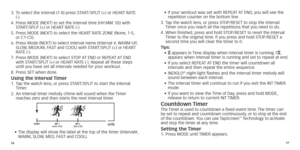 Page 111617
3.		To
	 select 	 the 	 interval 	 (1-8) 	 press 	 START/SPLIT 	 (+) 	 or 	 HEART 	 RATE 	(-).
4.
	
	
 	
Press
 	 MODE 	 (NEXT) 	 to 	 set 	 the 	 interval 	 time 	 (HH:MM:
	
 SS) 	 with 	
ST

ART/SPLIT 	 (+) 	 or 	 HEART 	 RATE 	 (-).
5.	
	Press

	 MODE 	 (NEXT) 	 to 	 select 	 the 	 HEART 	 RATE 	 ZONE 	 (None,
	
 1-5,
	or

	 C1-C5).
6.	
	Press

	 Mode 	 (NEXT) 	 to 	 select 	 interval 	 name 	 (Interval 	 #,
	W
 ARM-UP,
	SLOW

,
	
 MEDIUM,
	
 FAST 	 and 	 COOL) 	 with 	 START/SPLIT 	 (+) 	 or...