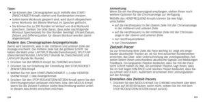 Page 120234235
Tipps:
•		Sie 	 können 	 den 	 Chronographen 	 auch 	 mithilfe 	 des 	 START/
ZWISCHENZEIT-Knopfs
	 starten 	 und 	 Rundenzeiten 	 messen.
•	
	Sofern

	 keine 	
W
 orkouts 	 gesperrt 	 sind,
	
 wird 	 durch 	
Abspeichern
 	
eines 

Workouts der älteste Workout im Speicher gelöscht.
•	
	Sie

	 können 	 bis 	 zu 	 200 	 Runden 	 im 	
V
 erlauf 	 von 	 drei 	
W
 orkouts 	
speichern.

 Denken Sie bitte daran, dass jeder nachfolgende 
Workout
	 Speicherplatz 	 für 	 drei 	 Runden 	 benötigt....