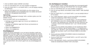 Page 143280281
1.		Druk
	 op 	 MODE 	 totdat 	 CHRONO 	 verschijnt.
2.		Druk 	 op 	 STOP/RESET/SET 	 om 	 met 	 instellen 	 te 	 beginnen.
3.	
	Druk

	 op 	 START/SPLIT 	 (+) 	 of 	 HEART 	 RATE 	 (-) 	 om 	 de 	 display-indeling 	
te selecteren.
4.

	
	Druk
 	 op 	 STOP/RESET/SET 	 (VOLTOOID) 	 om 	 af 	 te 	 sluiten 	 of 	 op 	
MODE

	 (VOLGENDE) 	 om 	 de 	 doeltijdfunctie 	 in 	 te 	 stellen 	 (dit 	 wordt 	
verderop

	 in 	 dit 	 gedeelte 	 beschreven).
o

pmerking:  
Als u een hartslagsignaal ontvangt,...