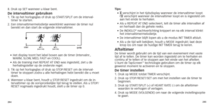 Page 145284285
8.		Druk
	 op 	 SET 	 wanneer 	 u 	 klaar 	 bent.
De intervaltimer gebruiken1.  Tik op het horlogeglas of druk op ST ART/SPLIT om de interval-
timer te starten.
2.	
	Een

	 intervaltimermelodietje 	 weerklinkt 	 wanneer 	 de 	 timer 	 nul 	
bereikt en dan start de volgende intervaltimer

.
STARTINT 1(slow 3:00)INT 2 (fast 2:00) (x10)
•		Het	 display 	 toont 	 het 	 label 	 boven 	 aan 	 de 	 timer 	 (Intervalnr.,	W
ARM,	 SLOW,	 MED,	 FAST 	 en 	 COOL).
•	
	Als

	 de 	 training 	 met 	 REPEAT 	
A...