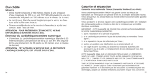 Page 417677
étanchéitéMontre•		Votre
	 montre 	 étanche 	 à 	 100 	 mètres 	 résiste 	 à 	 une 	 pression 	d’eau
	 maximale 	 de 	 200 	 p.s.i.	 soit 	 1379 	 kPa 	 (équivalent 	 à 	 une 	 im-
mersion
	 de 	 368 	 pieds 	 ou 	 100 	 mètres 	 sous 	 le 	 niveau 	 de 	 la 	 mer).
•	
	La

	 montre 	 est 	 étanche 	 aussi 	 longtemps 	 que 	 le 	 verre,
	
 les 	 bou-
tons et le boîtier sont intacts.
•	
	Timex

	 conseille 	 de 	 rincer 	 la 	 montre 	 à 	 l’eau 	 douce 	 après 	 tout 	
contact avec l’eau de mer

....