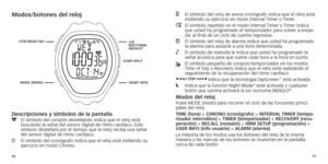 Page 489091
Modos/botones del reloj
STar
T/SP l IT
SToP/ r ESET/SET
M o DE (M o D o )lUZ N o CTU r N a 
INDIG
lo®
hEarT raTE
Descripciones y símbolos de la pantalla
y		El	 símbolo 	 del 	 corazón 	 destellando 	 indica 	 que 	 el 	 reloj 	 está 	buscando
	 la 	 señal 	 del 	 sensor 	 digital 	 de 	 ritmo 	 cardíaco.	 Este 	
símbolo

	 destellará 	 por 	 el 	 tiempo 	 que 	 el 	 reloj 	 reciba 	 una 	 señal 	
del sensor digital de ritmo cardíaco

.
w		El	 símbolo 	 del 	 cronógrafo 	 indica 	 que 	 el 	 reloj...