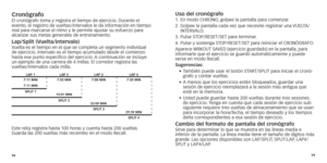 Page 529899
CronógrafoEl	cronógrafo	toma	y	registra	el	tiempo	de	ejercicio.	
Durante 	 el	evento
,	 el 	 registro 	 de 	 vueltas/intervalos 	 le 	 da 	 información 	 en 	 tiempo	real par

a marcarse el ritmo y le permite ajustar su esfuerzo para 
alcanzar sus metas generales de entrenamiento.
lap/Split (vuelta/intervalo)Vuelta es el tiempo en el que se completa un segmento individual 
de ejercicio. Intervalo es el tiempo acumulado desde el comienzo 
hasta
	 ese 	 punto 	 específico 	 del 	 ejercicio.
	A...