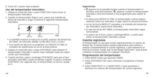 Page 55104105
8.		Pulse
	 SET 	 cuando 	 haya 	 acabado.
Uso del temporizador interválico1.  Golpee el cristal del reloj o pulse ST ART/SPLIT para iniciar el 
temporizador 	 interválico.
2.
 

 
Cuando el temporizador llega a cero
 , suena una melodía de 
alerta de intervalo y luego comienza el siguiente temporizador 
interválico.
STARTINT 1(slow 3:00)INT 2 (fast 2:00) (x10)
•		La 	 pantalla 	 muestra 	 la 	 marca 	 en 	 la 	 parte 	 superior 	 del 	 temporiza-
dor 	 (Núm.	 de 	 intervalo,	W ARM,	 SLOW,	 MED,...