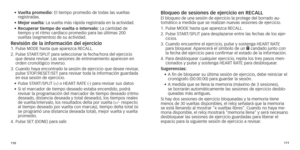 Page 58110111
•		
vuelta promedio:
	 El 	 tiempo 	 promedio 	 de 	 todas 	 las 	 vueltas 	registr
adas.
•	 Mejor vuelta:
	 La 	 vuelta 	 más 	 rápida 	 registrada 	 en 	 la 	 actividad.
•	
	
r

ecuperar tiempo de vuelta o intervalo: La cantidad de 
tiempo
	 y 	 el 	 ritmo 	 cardíaco 	 promedio 	 para 	 las 	 últimas 	 200 	
vueltas

	 (segmentos) 	 de 	 su 	 actividad.
revisión de la información del ejercicio1.		Pulse	 MODE 	 hasta 	 que 	 aparezca 	 RECALL.
2.   Pulse ST ART/SPLIT para seleccionar la...