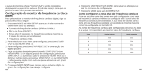 Page 81156157
o	aviso	de	memória	cheia	(“memory	full"),	
sendo 	 necessário	desbloquear os exercícios salvos a fim de dar espaço par
a que os 
próximos
	 exercícios 	 possam 	 ser 	 revistos.
Configuração do monitor da frequência cardíaca 
(hr M)
Para personalizar o monitor de frequência cardíaca digital, siga os 
passos descritos a seguir:
1.	
	Pressione

	 MODE 	 até 	 HRM 	 SETUP 	 aparecer.
	A
 	 tela 	 mostrará 	 o 	
último

	 ítem 	 visto 	 ou 	 alterado:
•	 Formato
	 da 	 frequência 	 cardíaca 	 (BPM...