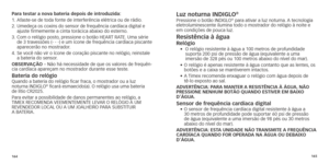 Page 85164165
Para testar a nova bateria depois de introduzida: 
1.	
		Afaste-se 	 de 	 toda 	 fonte 	 de 	 interferência 	 elétrica 	 ou 	 de 	 rádio.
2. 
  
Umedeça os coxins do sensor de frequência cardíaca digital e 
ajuste

	 firmemente 	 a 	 cinta 	 torácica 	 abaixo 	 do 	 esterno.
	3.	

	
	Com
 	 o 	 relógio 	 posto,
	
 pressione 	 o 	 botão 	 HEART 	 RATE.
	
 Uma 	 série 	
de

	 3 	 travessões 	 (- 	 - 	 -) 	 e 	 um 	 ícone 	 de 	 frequência 	 cardíaca 	 piscante 	
aparecerão no mostr

ador.
4.	
	Se...