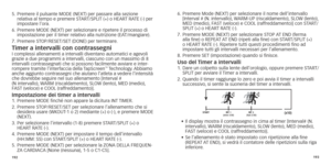 Page 99192193
5.		Premere
	 il 	 pulsante 	 MODE 	 (NEXT) 	 per 	 passare 	 alla 	 sezione 	relativa
	 al 	 tempo 	 e 	 premere 	 START/SPLIT 	 (+) 	 o 	 HEART 	 RATE 	 (-) 	 per 	
impostare l’or

a.
6.	
	Premere

	 MODE 	 (NEXT) 	 per 	 selezionare 	 e 	 ripetere 	 il 	 processo 	 di 	
impostazione

	 per 	 il 	 timer 	 relativo 	 alla 	 nutrizione 	 (EAT/mangiare).
7.	 Premere
	 STOP/RESET/SET 	 (DONE) 	 per 	 terminare.
Timer a intervalli con contrassegniI complessi allenamenti a intervalli diventano...