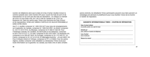 Page 203637
numéro de téléphone ainsi que la date et le lieu d’achat. Veuillez inclure la 
somme suivante avec votre montre GPS pour couvrir les frais de port et de 
manutention (ce ne sont pas des frais de réparation) : un chèque ou mandat  
de 8,00 $ US aux États-Unis, de 7,00 $ CAN au Canada et de 2,50 £ au  
Royaume-Uni. Dans les autres pays, Timex vous facturera les frais d’envoi  
et de manutention. N’INCLUEZ JAMAIS D’ARTICLES DE VALEUR PERSONNELLE 
DANS VOTRE ENVOI. 
Aux É.-U. veuillez composer le...