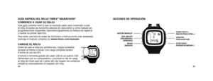 Page 234243
bOTOnES dE OPERAcIónGuÍA RÁPIdA dEl RElOj TIMEX® MARATHOn® 
cOMIEncE A uSAR Su RElOj
Esta guía contiene todo lo que se necesita saber para comenzar a usar 
el reloj, incluidas las funciones básicas de cada botón y cómo realizar \
las 
programaciones requeridas. Aprenderá igualmente la manera de registrar 
y revisar su primer ejercicio.
Para tener una lista de todas las funciones e instrucciones más detallad\
as, 
obtenga el manual completo en www.timex.com/manuals 
cARGuE El RElOjAntes de usar el...