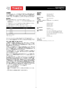 Page 1919
日本語 032-095000-02
www.timex.com  にて製品をご登録ください
改定日 12.4.15
歩幅調整Timex Metropolitan+ は、 ユーザの身長と歩行速度に従って歩幅を自動的に決定
する、 歩行距離測定のアルゴリズムを使用しています。 報告された距離が実際の 歩行/走行距離と一致しない場合は、 アプリを通じて最大  +/- 25% 較 正 す ること が
で き ま す 。  こ れ は 、  ア プ リ の 時 計 セ ク シ ョ ン の オ プ シ ョ ン で 実 行 す る こ と が で き ま す 。 
耐水耐水警告: 防水性を維持するため、 水中ではボタンを押さないでください。
1.   この時計は、レンズ、 プッシュボタン、 ケースがそのままの状態の場合のみで耐
水 性 が ありま す 。
2.    この時計はダイバーウォッチではありませんので潜水には使用しないでください。
3.   この時計に塩水がかかった場合は、 真水ですすいでください。
時計が防水であれば、メートルマーキングまたは( O)   が 示され ています 。
耐水深度...