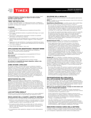 Page 1010
ITALIANO 032-095000-02
Registrare il prodotto all’indirizzo www.timex.com
REVISIONE 4.12.15
Leggere attentamente le istruzioni per capire come usare l’orologio Timex®.   
Il modello in dotazione potrebbe non disporre di tutte le funzioni 
descritte in questo opuscolo.
TIMEX® METROPOLITAN+L’orologio Timex® Metropolitan+ è il meglio dei due mondi. La bellezza di 
un orologio analogico classico con la possibilità di tenere traccia dell’attività 
quotidiana, sia in passi sia in distanza!
FUNZIONI•  Design...