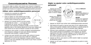 Page 20
Régler ou ajuster votre cardiofréquencemètre
personnel
1.Appuyer sur ON/OFF pour activer votre cardiofréquencemètre personn\
el.
2. Tenir enfoncé SET jusqu’à ce que les mots HOLD  TO SET s’affichent briève -
ment, un mot à la fois .Continuer à tenir SET enfoncé. Le premier groupe de
par amètres s’afficher a sur l’écran et la première valeur clignoter a.
3. Effectuer toute modification en appuyant sur ON/OFF ou RECV/D ATE.
Dans certains groupes de par amètres,le fait d’appuyer sur ON/OFF
augmenter a une...