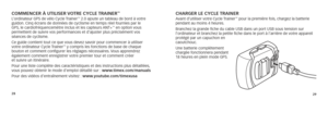 Page 302829
Charger le CyCle TrainerAvant d’utiliser votre Cycle Trainer™ pour la première fois, chargez la batterie 
pendant au moins 4 heures.
Branchez la grande fiche du cable USB dans un port USB sous tension sur 
l’ordinateur et branchez la petite fiche dans le port à l’arrière de votre appa\
reil 
protégé par un capuchon en 
caoutchouc. 
Une batterie complètement 
chargée fonctionnera pendant  
18 heures en plein mode GPS.CommenCer à uTiliSer vo Tre CyCle Trainer™ L’ordinateur GPS de vélo Cycle Trainer™...