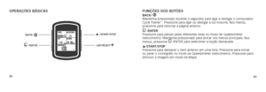 Page 738283
Funções dos botõesbacK/  
Mantenha pressionado durante 2 segundos para ligar e desligar o computador 
Cycle Trainer
™. Pressione para ligar ou desligar a luz noturna. Nos menus, 
pressione para retornar a página anterior.
 /enter 
Pressione para passar pelas diferentes telas no modo de Speedometer 
(velocímetro). Mantenha pressionado para entrar nos menus principais. Nos 
menus, pressione 
 /ENTER para selecionar a opção destacada. 
p/start/stoP 
Pressione para destacar o item anterior em uma lista....