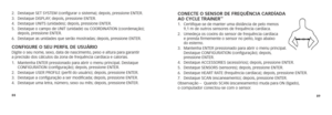 Page 768889
2.   Destaque SET SYSTEM (configurar o sistema); depois, pressione ENTER.
3.  Destaque DISPLAY; depois, pressione ENTER.
4.  Destaque UNITS (unidades); depois, pressione ENTER.
5.    Destaque o campo de UNIT (unidade) ou COORDINATION (coordenação); 
depois, pressione ENTER.
6.  Destaque as unidades que serão mostradas; depois, pressione ENTER. 
conFigure o seu PerFil de usuárioDigite o seu nome, sexo, data de nascimento, peso e altura para garantir  
a precisão dos cálculos da zona de frequência...