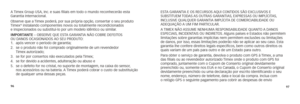 Page 809697
A Timex Group USA, Inc. e suas filiais em todo o mundo reconhecerão esta 
Garantia Internacional.
Observe que a Timex poderá, por sua própria opção, consertar o seu produto 
Timex
® instalando componentes novos ou totalmente recondicionados  
e inspecionados ou substituí-lo por um modelo idêntico ou similar.
imPortante – OBSERVE QUE ESTA GARANTIA NÃO COBRE DEFEITOS  
OU DANOS OCASIONADOS AO SEU PRODUTO:  
1.  após vencer o período de garantia;
2.    se o produto não foi comprado originalmente de um...
