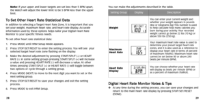 Page 17
You can make the adjustments described in the table .
D
Di
ig
g i
it
t a
a l
l 
  H
H e
ea
ar
rt
t 
 R
R a
at
te
e  
 M
M o
on
n i
it
t o
o r
r 
 N
N o
ot
te
e s
s 
 &
&  
 T
T i
ip
p s
s
At any time during the setting process ,you can save your changes and
return to the main heart r ate display by pressing ST OP/SET/RESET
(DONE).
Note
:If your upper and lower targets are set less than 5 BPM apart,
the  Watch will adjust the lower limit to be 5 BPM less than the upper
limit.
T
T o
o  
 S
S e
et
t 
 O
O...