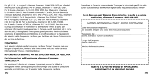 Page 46
Consultare la Garanzia Internazionale  Timex per le istruzioni specifiche sulla
cur a e sull’assistenza del Monitor digitale della frequenza cardiaca  Timex®
.
Se si dovesse aver bisogno di un cinturino in pelle o a catena sostitutivo ,chiamare il numero 1-800-328-2677.
QUESTO È IL  VOSTRO BUONO DI RIP ARAZIONE.
CONSERV ATELO IN UN LUOGO SICURO .
213
Per gli U
.S.A., si prega di chiamare il numero 1-800-328-2677 per ulteriori
informazioni sulla gar anzia.Per il Canada, chiamare l’1-800-263-0981.
Per il...